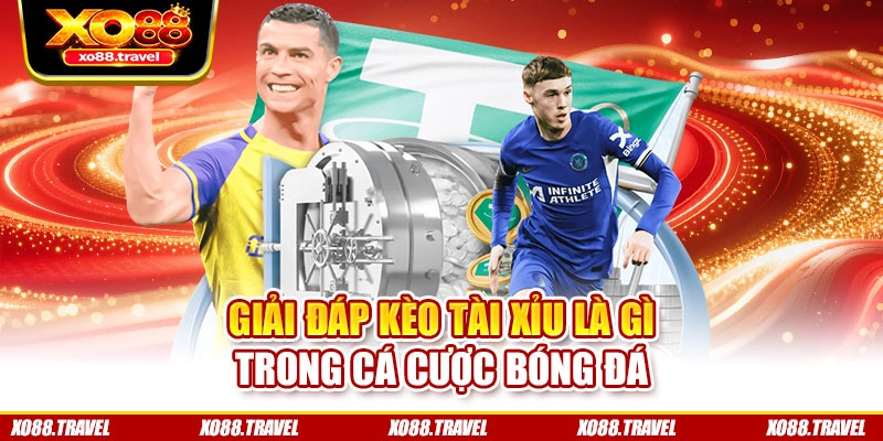 Giải đáp kèo tài xỉu là gì trong cá cược bóng đá