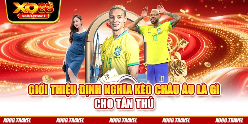 Giới thiệu định nghĩa kèo châu Âu là gì cho tân thủ