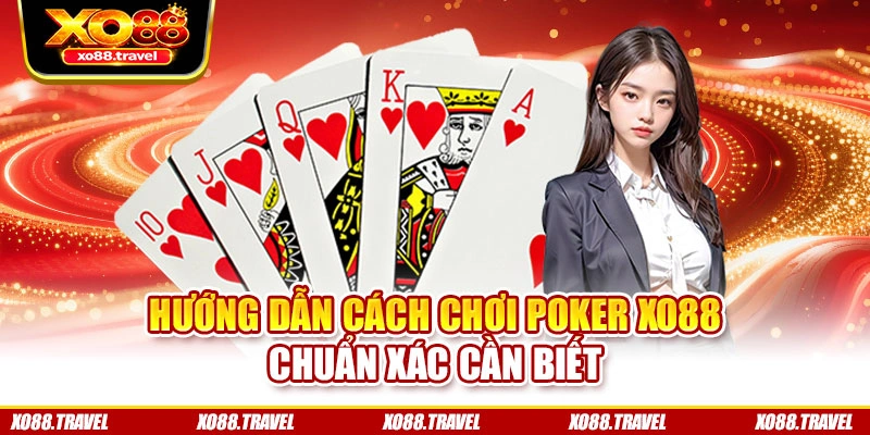 Hướng dẫn cách chơi Poker XO88 chuẩn xác cần biết