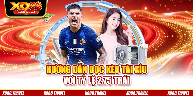 Hướng dẫn đọc kèo tài xỉu với tỷ lệ 2.75 trái