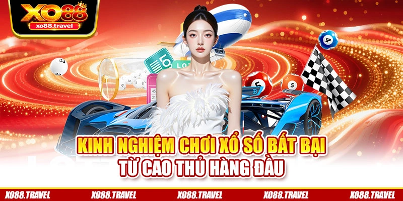 Kinh nghiệm chơi xổ số bất bại từ cao thủ hàng đầu