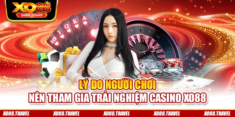 Lý do người chơi nên tham gia trải nghiệm Casino XO88