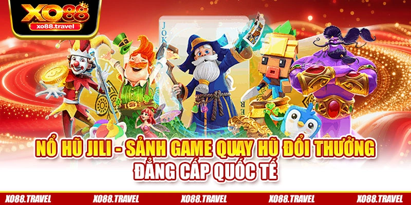 Nổ Hũ Jili - Sảnh Game Quay Hũ Đổi Thưởng Đẳng Cấp Quốc Tế