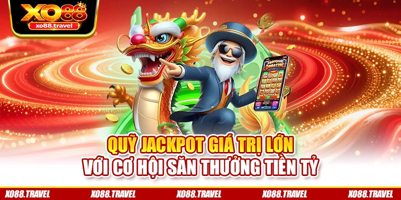 Quỹ Jackpot giá trị lớn với cơ hội săn thưởng tiền tỷ