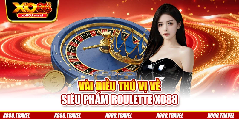 Vài điều thú vị về siêu phẩm Roulette XO88